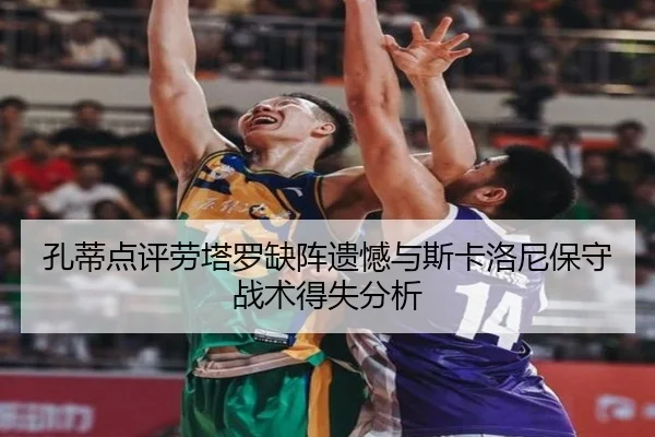 孔蒂点评劳塔罗缺阵遗憾与斯卡洛尼保守战术得失分析